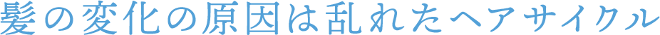 髪の変化の原因は乱れたヘアサイクル