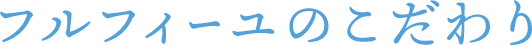 フルフィーユのこだわり
